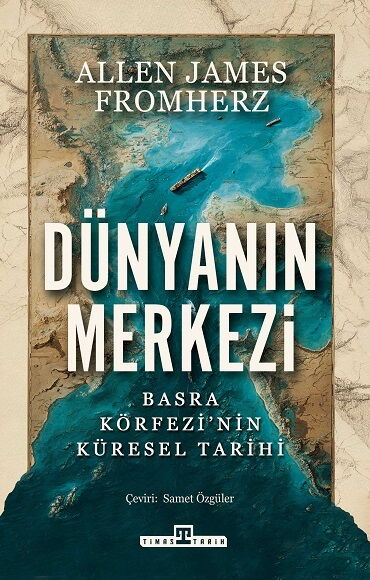 DÜNYANIN MERKEZİ BASRA KÖRFEZİNİN KÜRESEL TARİHİ