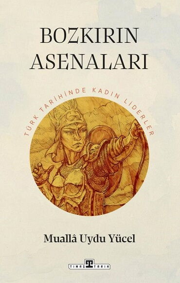 BOZKIRIN ASENALARI TÜRK TARİHİNİN KADIN LİDERLERİ